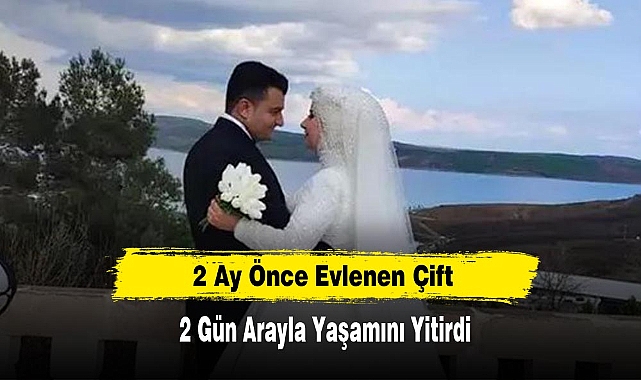 2 Ay Önce Evlenen Çift, 2 Gün Arayla Yaşamını Yitirdi