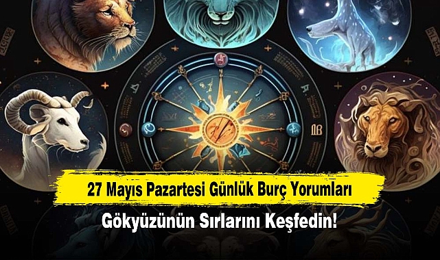 27 Mayıs Pazartesi Günlük Burç Yorumları: Gökyüzünün Sırlarını Keşfedin!
