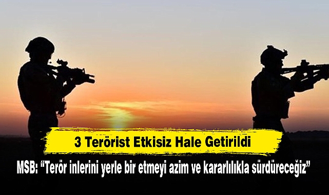 3 Terörist Etkisiz Hale Getirildi! MSB: "Terör inlerini yerle bir etmeyi azim ve kararlılıkla sürdüreceğiz"
