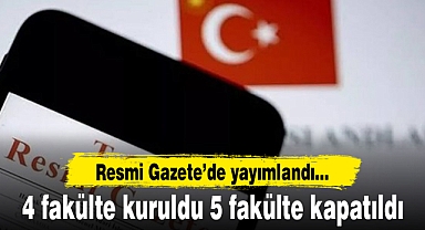 4 fakülte kuruldu 5 fakülte kapatıldı. Karar Resmi Gazete'de yayımlandı