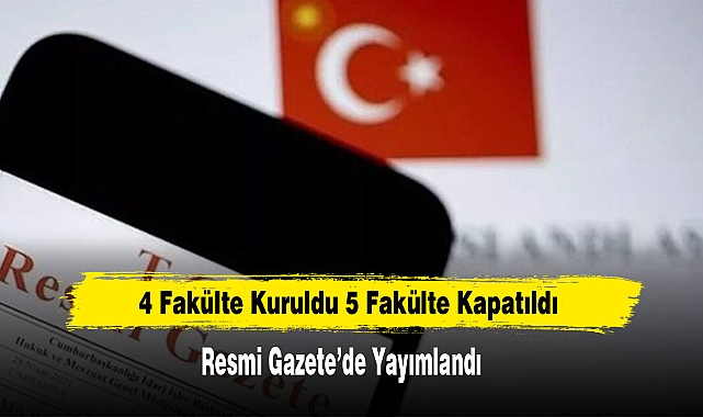 4 Fakülte Kuruldu 5 Fakülte Kapatıldı Resmi Gazete'de Yayımlandı