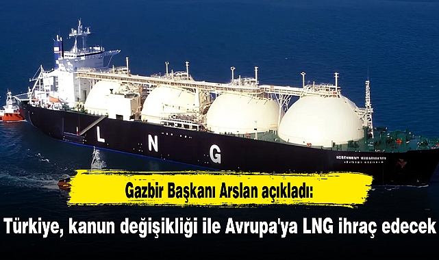 Türkiye, kanun değişikliği ile Avrupa'ya LNG ihraç edecek