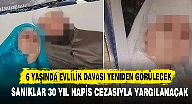 6 Yaşında Evlilik Davası Yeniden Görülecek! Sanıklar 30 Yıl Hapis Cezasıyla Yargılanacak