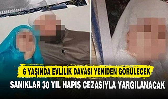 6 Yaşında Evlilik Davası Yeniden Görülecek! Sanıklar 30 Yıl Hapis Cezasıyla Yargılanacak