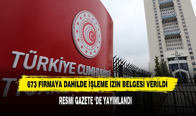 673 Firmaya Dahilde İşleme İzin Belgesi Verildi Resmi Gazete ‘de Yayımlandı
