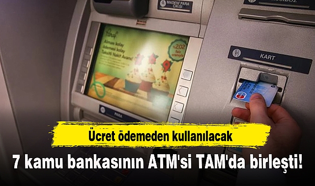 7 kamu bankasının ATM'si TAM'da birleşti! Ücret ödemeden kullanılacak