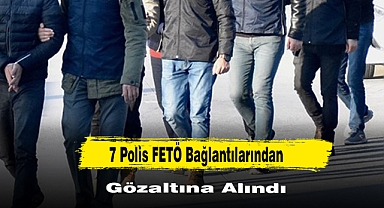 7 Polis FETÖ Bağlantılarından Gözaltına Alındı