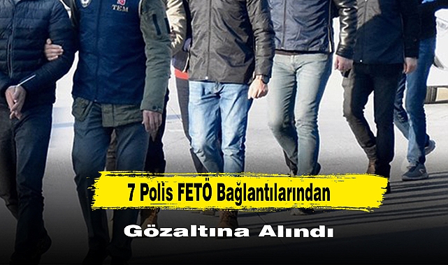 7 Polis FETÖ Bağlantılarından Gözaltına Alındı