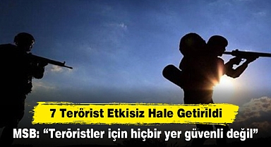 7 Terörist Etkisiz Hale Getirildi! MSB: “Teröristler için hiçbir yer güvenli değil”