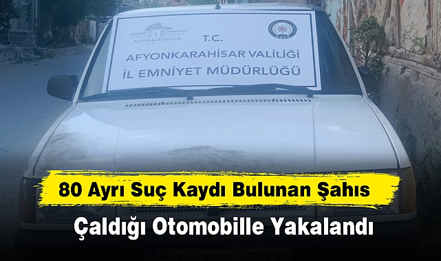 80 Ayrı Suç Kaydı Bulunan Şahıs Çaldığı Otomobille Yakalandı