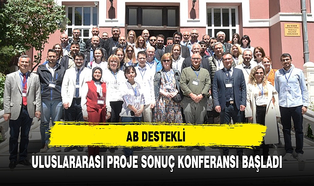 AB DESTEKLİ ULUSLARARASI PROJE SONUÇ KONFERANSI BAŞLADI