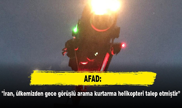 AFAD: "İran, ülkemizden gece görüşlü arama kurtarma helikopteri talep etmiştir"
