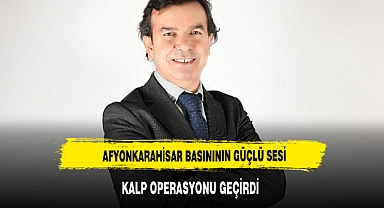 Afyon basınının sevilen ismi Ömer Mazi, operasyon geçirdi