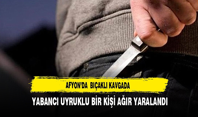 Afyon'da Bıçaklı Kavga Yabancı Uyruklu Bir Kişi Ağır Yaralandı