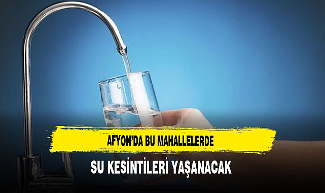 Afyon'da Bu Mahallelerde Su Kesintisi Yaşanacak