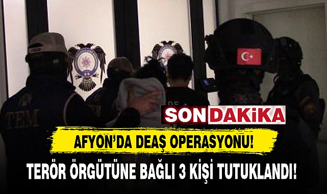 AFYON'DA DEAŞ OPERASYONU!