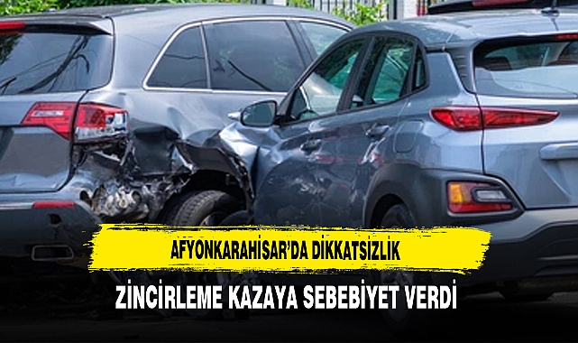 Afyon'da Dikkatsizlik Zincirleme Kazaya Sebebiyet Verdi
