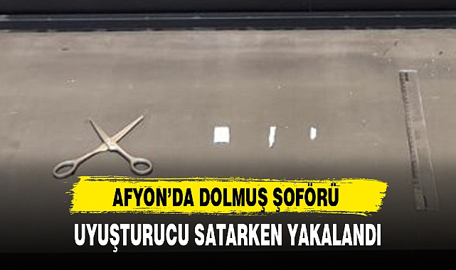 AFYON'DA DOLMUŞ ŞOFÖRÜ UYUŞTURUCU SATARKEN YAKALANDI