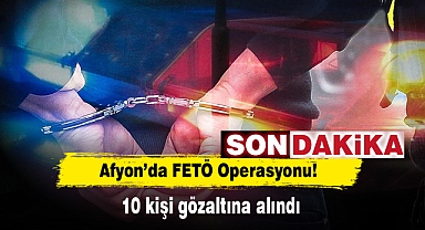 Afyon’da FETÖ Operasyonu! 10 kişi gözaltına alındı