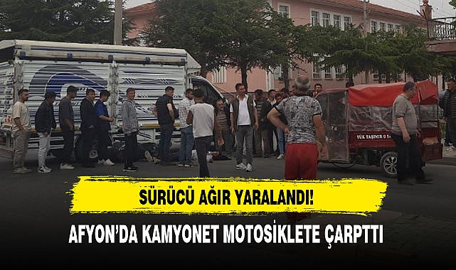 AFYON'DA KAMYONET MOTOSİKLETE ÇARPTTI