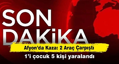 Afyon’da Kaza: 2 Araç Çarpıştı! 1’i çocuk 5 kişi yaralandı