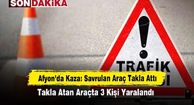 Afyon'da Kaza: Savrulan Araç Takla Attı! Takla Atan Araçta 3 Kişi Yaralandı