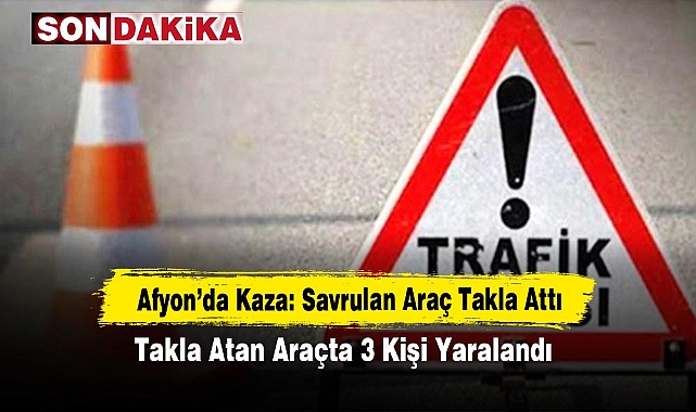 Afyon'da Kaza: Savrulan Araç Takla Attı! Takla Atan Araçta 3 Kişi Yaralandı