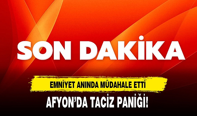 AFYON'DA TACİZ PANİĞİ!