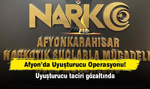 Afyon’da Uyuşturucu Operasyonu! Uyuşturucu taciri gözaltında