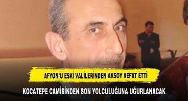 AFYON'UN ESKİ VALİLERİNDEN ESKİ DEVLET BAKANI AKSOY VEFAT ETTİ