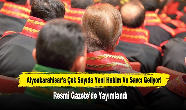 Afyonkarahisar’a Çok Sayıda Yeni Hakim Ve Savcı Geliyor! Resmi Gazete’de Yayımlandı