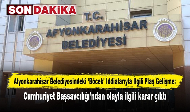 Afyonkarahisar Belediyesindeki ‘Böcek’ İddialarıyla İlgili Flaş Gelişme: Cumhuriyet Başsavcılığı’ndan olayla ilgili karar çıktı