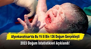 Afyonkarahisar'da 8 bin 136 doğum gerçekleşti: 2023 Doğum İstatistikleri Açıklandı!