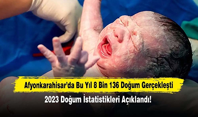 Afyonkarahisar'da 8 bin 136 doğum gerçekleşti: 2023 Doğum İstatistikleri Açıklandı!