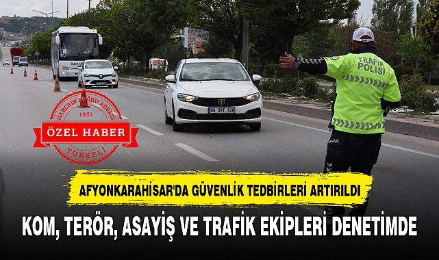 AFYONKARAHİSAR'DA GÜVENLİK TEDBİRLERİ ARTIRILDI