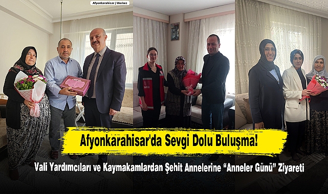 Afyonkarahisar'da Sevgi Dolu Buluşma:  Vali Yardımcıları ve Kaymakamlardan Şehit Annelerine “Anneler Günü” Ziyareti