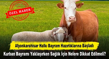 Afyonkarahisar Halkı Bayram Hazırlıklarına Başladı: Kurban Bayramı Yaklaşırken Sağlık İçin Nelere Dikkat Edilmeli?