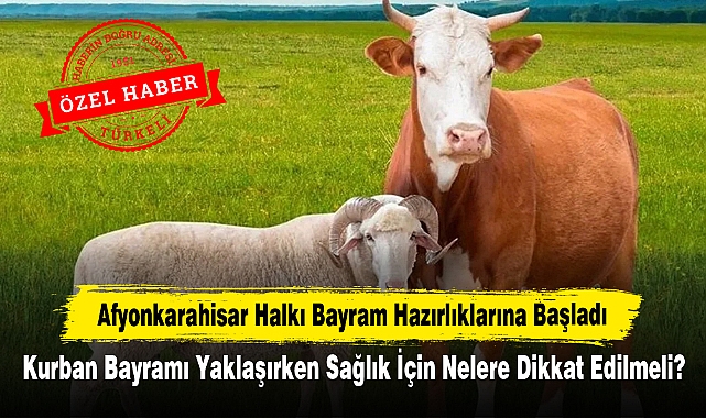 Afyonkarahisar Halkı Bayram Hazırlıklarına Başladı: Kurban Bayramı Yaklaşırken Sağlık İçin Nelere Dikkat Edilmeli?