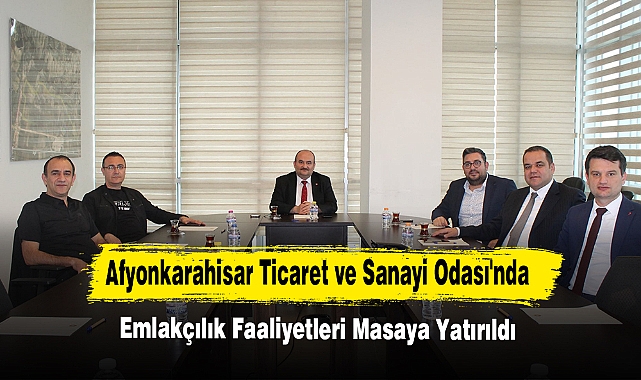 Afyonkarahisar Ticaret ve Sanayi Odası'nda Emlakçılık Faaliyetleri Masaya Yatırıldı