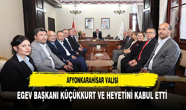 Afyonkarahisar Valisi EGEV Başkanı Küçükkurt ve Heyetini Kabul Etti