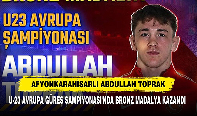 Afyonkarahisarlı Abdullah Toprak U-23 Avrupa Güreş Şampiyonası'nda Bronz Madalya Kazandı
