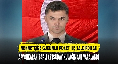 AFYONKARAHİSARLI ASTSUBAY KULAĞINDAN YARALANDI