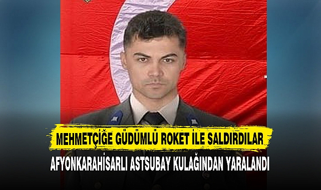 AFYONKARAHİSARLI ASTSUBAY KULAĞINDAN YARALANDI
