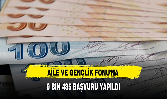 AİLE VE GENÇLİK FONU'NA 9 BİN 485 BAŞVURU YAPILDI