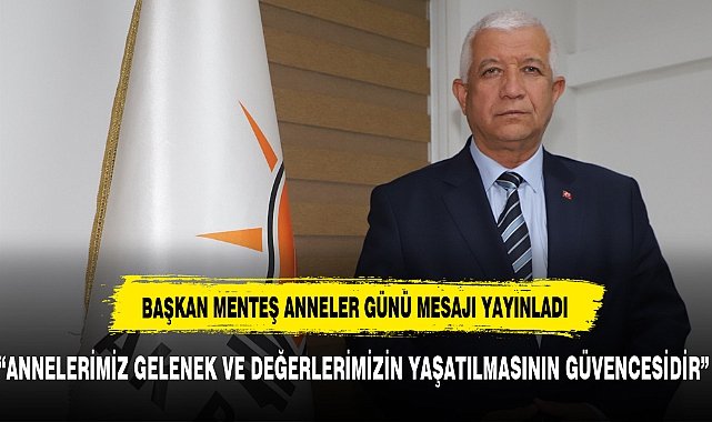 AK PARTİ İL BAŞKANI HÜSEYİN MENTEŞ ANNELER GÜNÜ MESAJI YAYINLADI