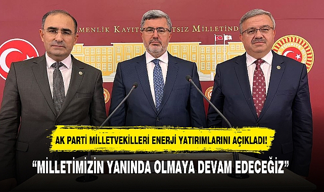 AK PARTİ MİLLETVEKİLLERİ ENERJİ YATIRIMLARINI AÇIKLADI!