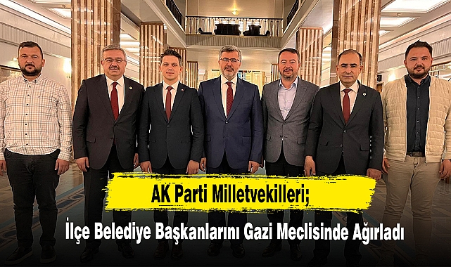 AK Parti Milletvekilleri; İlçe Belediye Başkanlarını Gazi Meclisinde Ağırladı