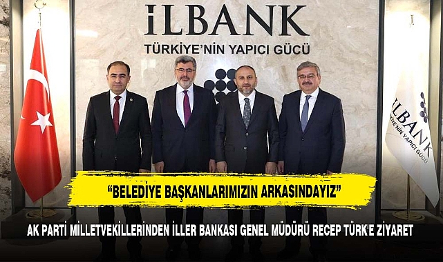 AK PARTİ MİLLETVEKİLLERİNDEN İLLER BANKASI GENEL MÜDÜRÜ RECEP TÜRK'E ZİYARET