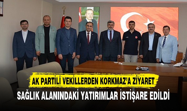 AK PARTİLİ VEKİLLERDEN KORKMAZ’A ZİYARET
