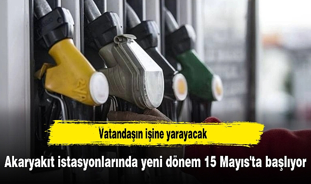 Akaryakıt istasyonlarında yeni dönem 15 Mayıs'ta başlıyor
